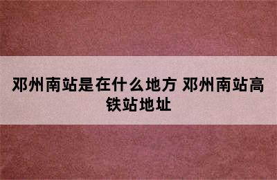 邓州南站是在什么地方 邓州南站高铁站地址